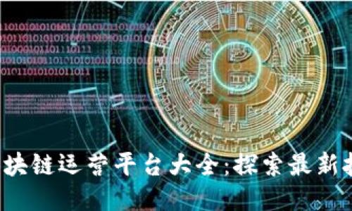 2023年区块链运营平台大全：探索最新技术与应用