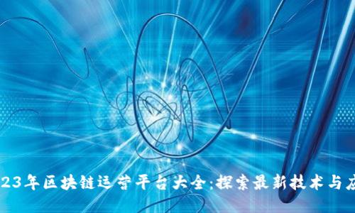 2023年区块链运营平台大全：探索最新技术与应用