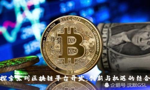 探索苏州区块链平台开发：创新与机遇的结合