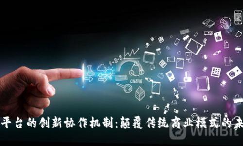 区块链平台的创新协作机制：颠覆传统商业模式的未来之路