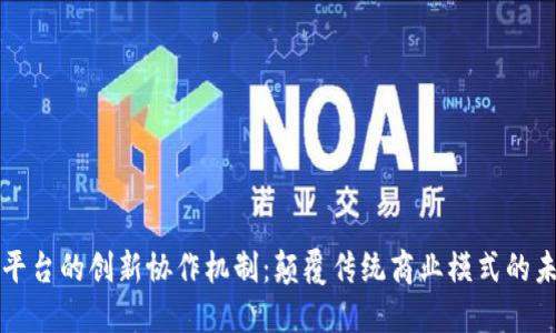 区块链平台的创新协作机制：颠覆传统商业模式的未来之路