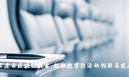 百度云区块链技术：推动数字经济的创新与发展