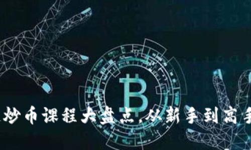 深入浅出：区块链炒币课程大盘点，从新手到高手的快速成长之路