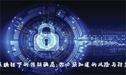 揭秘区块链下的传销骗局：你必须知道的风险与防范措施