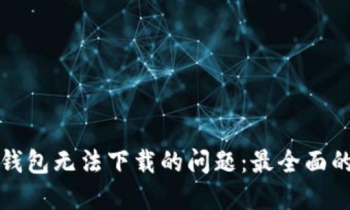 如何解决TP钱包无法下载的问题：最全面的步骤与建议