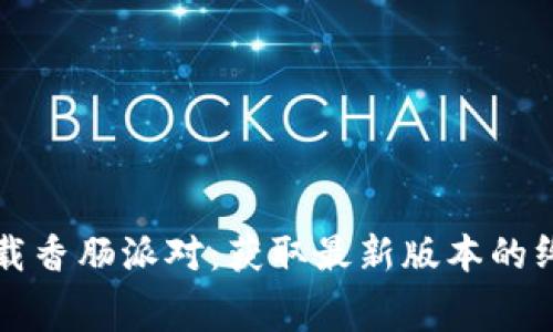 免费下载香肠派对：获取最新版本的终极指南
