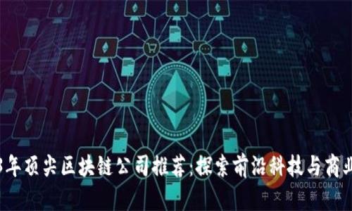 2023年顶尖区块链公司推荐：探索前沿科技与商业创新