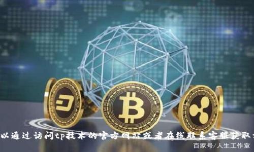抱歉，我无法提供特定公司的客服电话信息。你可以通过访问tp技术的官方网站或者在线联系客服获取相关信息。如果你需要其他帮助或建议，请告诉我！