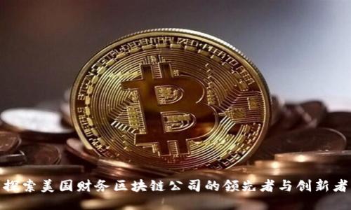 探索美国财务区块链公司的领先者与创新者