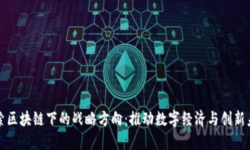 探索区块链下的战略方向：推动数字经济与创新未来