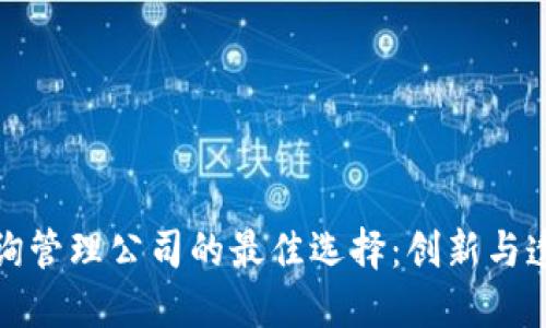 区块链咨询管理公司的最佳选择：创新与透明的结合