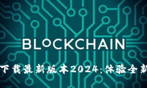 TP软件下载最新版本2024：体验全新功能与