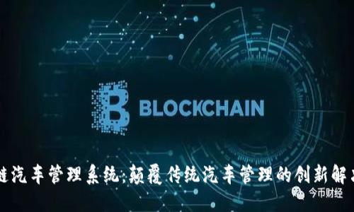区块链汽车管理系统：颠覆传统汽车管理的创新解决方案