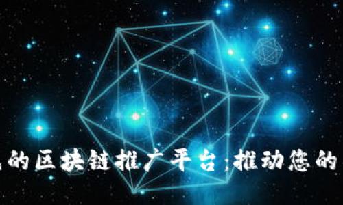 探索全球领先的区块链推广平台：推动您的项目走向成功