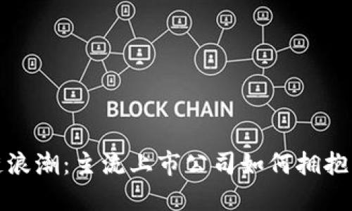 探秘区块链浪潮：主流上市公司如何拥抱区块链技术