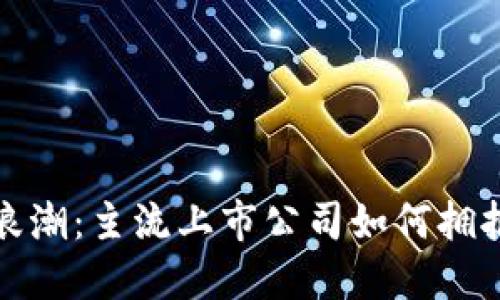 探秘区块链浪潮：主流上市公司如何拥抱区块链技术