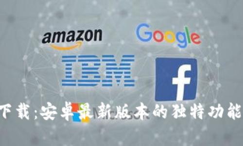 TP钱包app下载：安卓最新版本的独特功能与安全保障