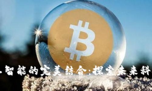 区块链与人工智能的完美结合：探索未来科技的多重应用