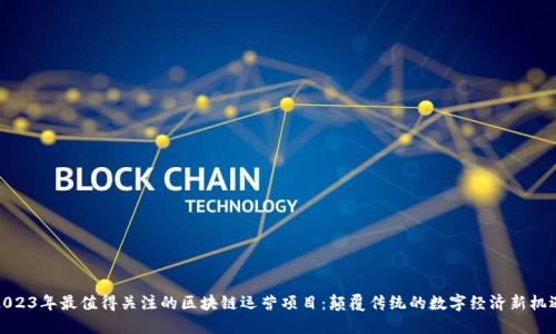 2023年最值得关注的区块链运营项目：颠覆传统的数字经济新机遇