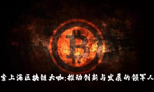 探索上海区块链大咖：推动创新与发展的领军人物