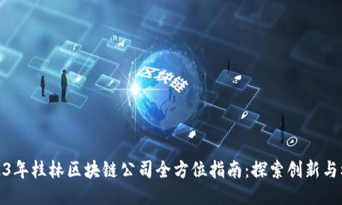 2023年桂林区块链公司全方位指南：探索创新与机遇