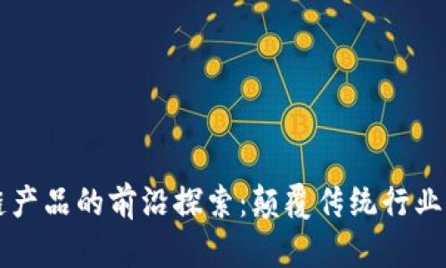深圳区块链产品的前沿探索：颠覆传统行业的创新力量