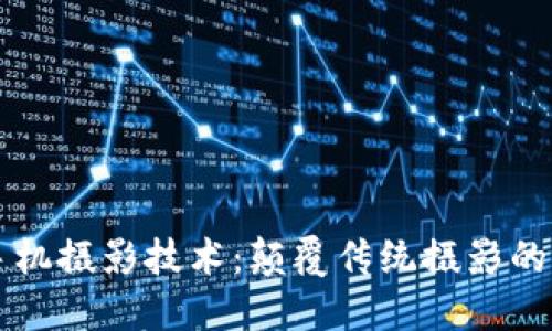 区块链手机摄影技术：颠覆传统摄影的创新方法