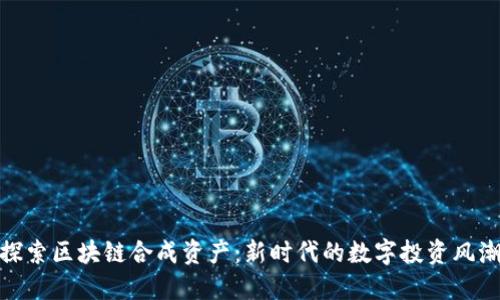 探索区块链合成资产：新时代的数字投资风潮