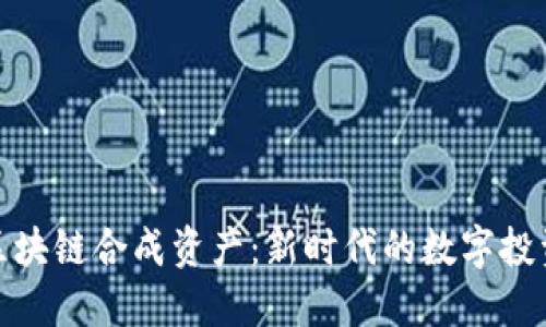 探索区块链合成资产：新时代的数字投资风潮