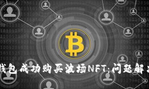 如何使用TP钱包成功购买波场NFT：问题解决与步骤指引