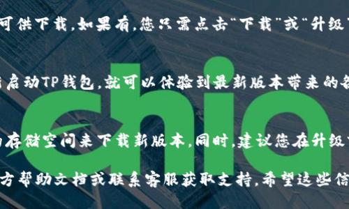 要升级TP钱包，您可以按照以下步骤进行操作：

步骤一：打开TP钱包应用
首先，确保您已经在手机上安装了TP钱包。如果尚未安装，可以前往应用商店搜索