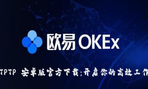 最新TPTP 安卓版官方下载：开启你的高效工作之旅