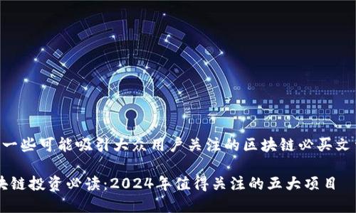 以下是一些可能吸引大众用户关注的区块链必买文章题目：

1. 区块链投资必读：2024年值得关注的五大项目