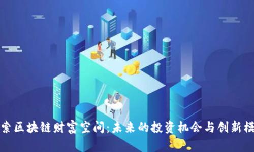 探索区块链财富空间：未来的投资机会与创新模式