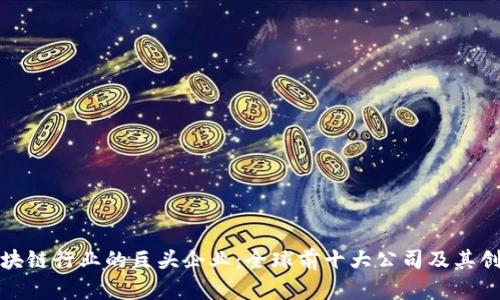 探索区块链行业的巨头企业：全球前十大公司及其创新实践