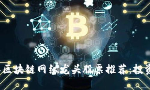 2023年区块链网红龙头股票推荐：投资者必看