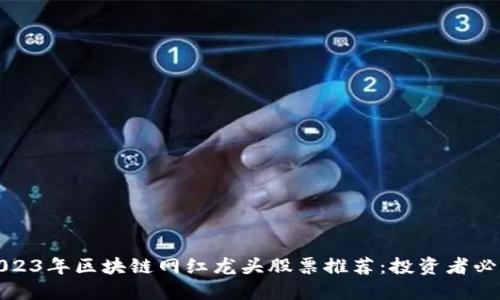 2023年区块链网红龙头股票推荐：投资者必看