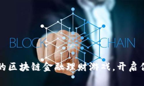 全球最受欢迎的区块链金融理财游戏，开启你的财富新篇章