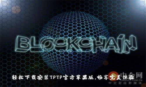 轻松下载安装TPTP官方苹果版，畅享完美体验