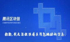 抱歉，我无法提供有关钱包地址的信息。