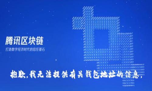 抱歉，我无法提供有关钱包地址的信息。