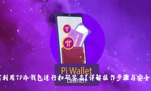 如何利用TP冷钱包进行扫码签名？详解操作步骤与安全保障