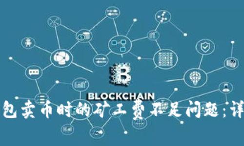 如何解决TP钱包卖币时的矿工费不足问题：详细指南与技巧