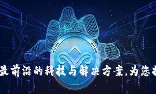 TP官方：探索最前沿的科技与解决方案，为您提供卓越服务