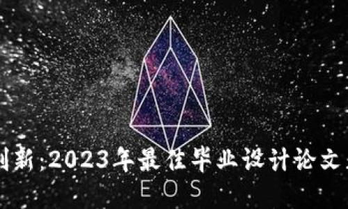 区块链创新：2023年最佳毕业设计论文题目推荐