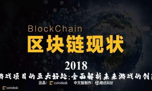 区块链游戏项目的五大好处：全面解析未来游戏的创新与潜力