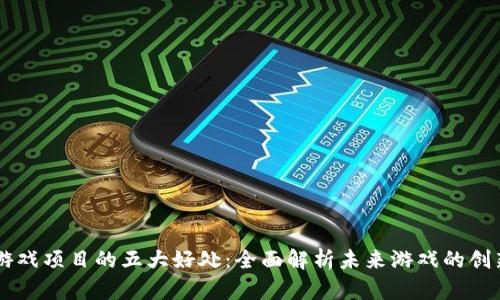 区块链游戏项目的五大好处：全面解析未来游戏的创新与潜力