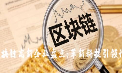 2023年区块链高新企业盘点：革新科技引领行业新潮流