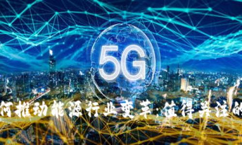 区块链技术如何推动能源行业变革：值得关注的股票投资机会