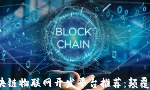 
2023年最佳区块链物联网开发平台推荐：颠覆传统的技术创新